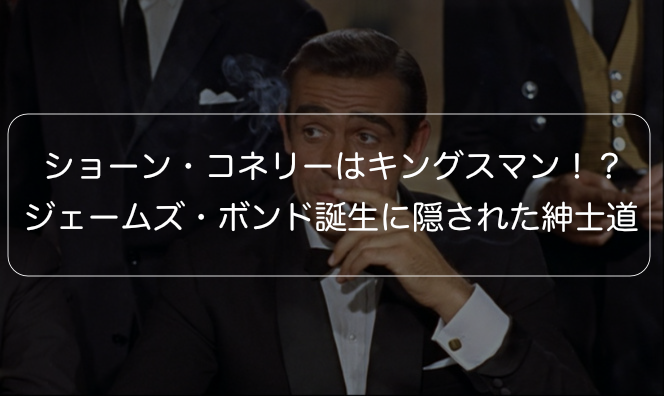 007 ショーン コネリーはキングスマン ジェームズ ボンド誕生に隠された紳士道 映画だらけのオレンチ