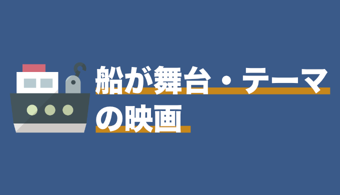 まとめ 船が舞台 テーマの映画 面白いおすすめ映画 映画だらけのオレンチ